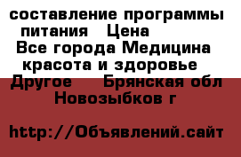 составление программы питания › Цена ­ 2 500 - Все города Медицина, красота и здоровье » Другое   . Брянская обл.,Новозыбков г.